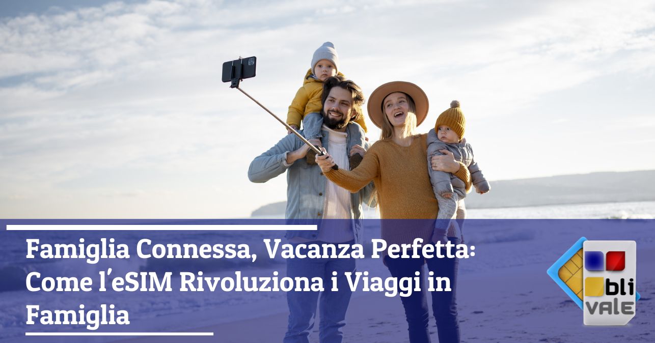 blivale_image_it_Famiglia Connessa Vacanza Perfetta_643x337 Famiglia Connessa, Vacanza Perfetta: Come l'eSIM Rivoluziona i Viaggi in Famiglia